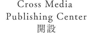 Cross Media  Publishing Center 開設