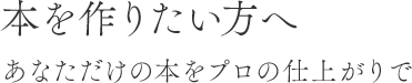 本を作りたい方へ あなただけの本をプロの仕上がりで