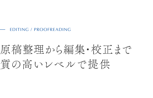 EDITING / PROOFREADING 原稿整理から編集・校正まで 質の高いレベルで提供