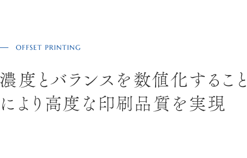 OFFSET PRINTING　濃度とバランスを数値化すること により高度な印刷品質を実現